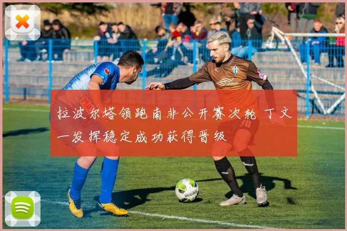 拉波尔塔领跑南非公开赛次轮 丁文一发挥稳定成功获得晋级