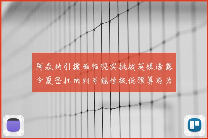 阿森纳引援面临现实挑战英媒透露今夏签托纳利可能性极低预算恐为4000万镑