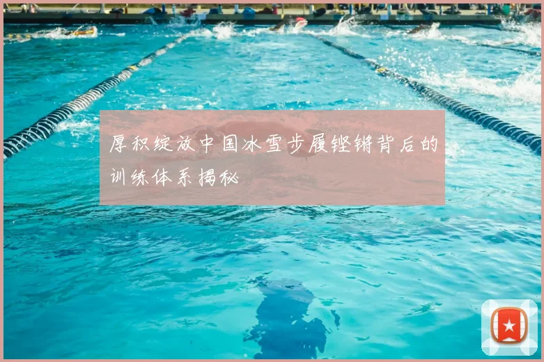 厚积绽放中国冰雪步履铿锵背后的训练体系揭秘