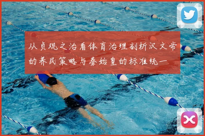 从贞观之治看体育治理剖析汉文帝的养民策略与秦始皇的标准统一