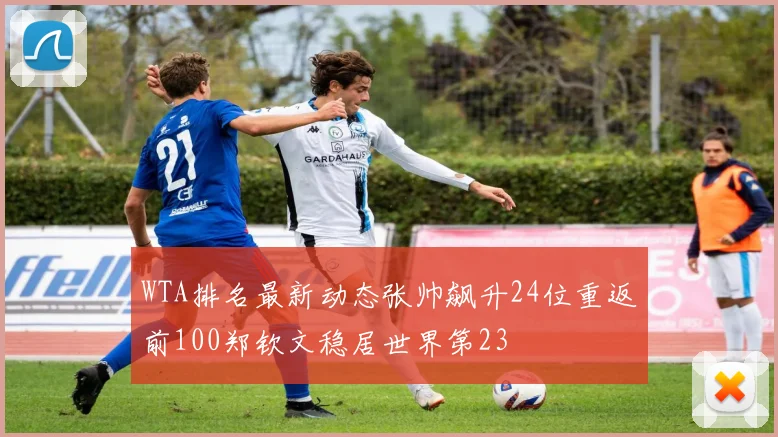 WTA排名最新动态张帅飙升24位重返前100郑钦文稳居世界第23