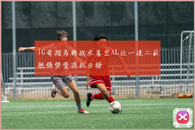 iG奇招乌鸦战术落空AL让一追二获胜强势登顶积分榜