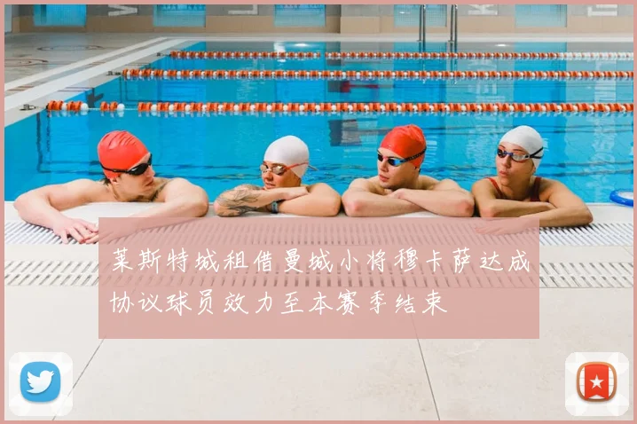 莱斯特城租借曼城小将穆卡萨达成协议球员效力至本赛季结束