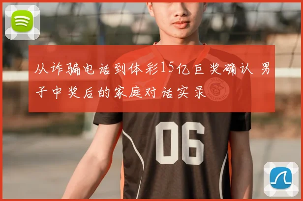 从诈骗电话到体彩15亿巨奖确认 男子中奖后的家庭对话实录