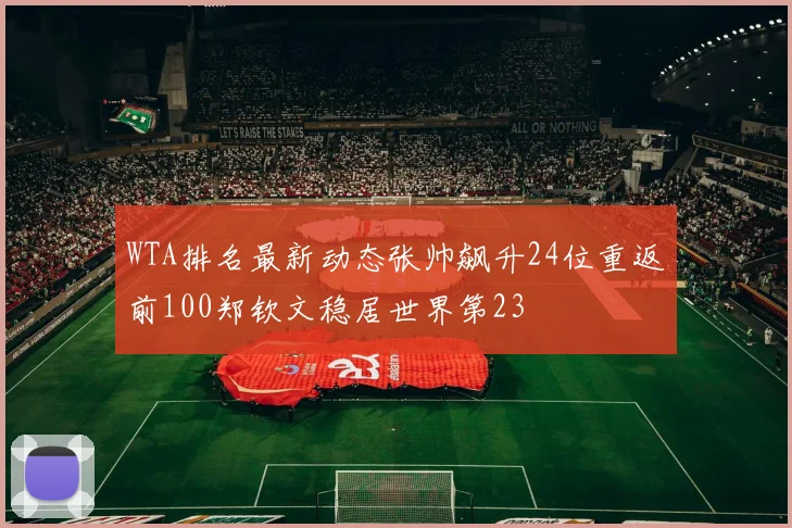 WTA排名最新动态张帅飙升24位重返前100郑钦文稳居世界第23