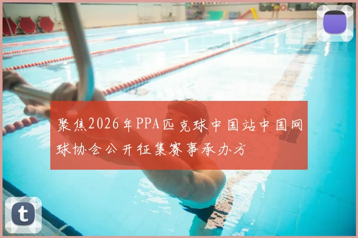 聚焦2026年PPA匹克球中国站中国网球协会公开征集赛事承办方